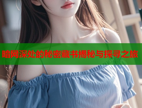 暗网深处的秘密藏书揭秘与探寻之旅