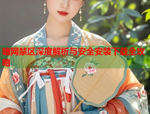 暗网禁区深度解析与安全安装下载全攻略  第2张
