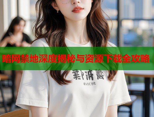 暗网禁地深度揭秘与资源下载全攻略  第2张