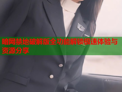 暗网禁地破解版全功能解锁极速体验与资源分享