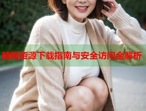 暗网资源下载指南与安全访问全解析