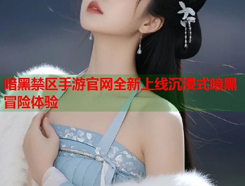 暗黑禁区手游官网全新上线沉浸式暗黑冒险体验