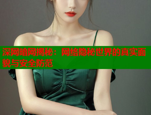 深网暗网揭秘：网络隐秘世界的真实面貌与安全防范