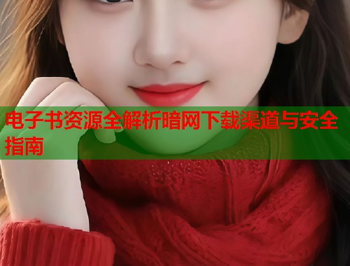 电子书资源全解析暗网下载渠道与安全指南