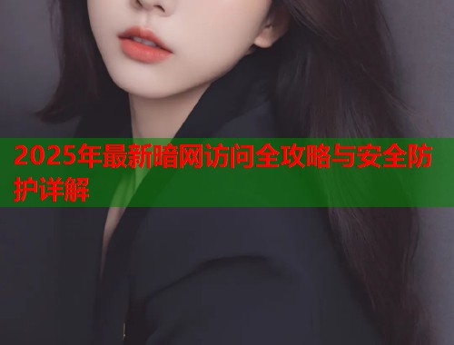 2025年最新暗网访问全攻略与安全防护详解  第2张