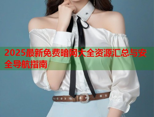 2025最新免费暗网大全资源汇总与安全导航指南  第1张