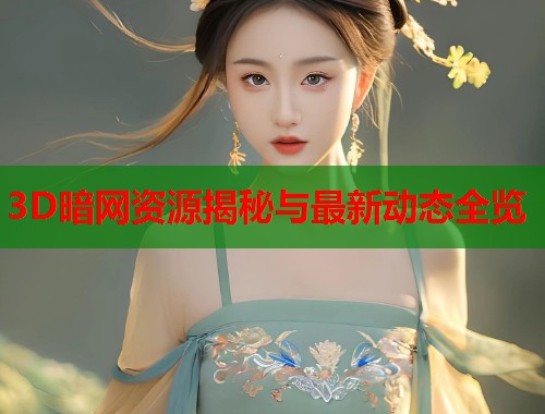 3D暗网资源揭秘与最新动态全览  第1张