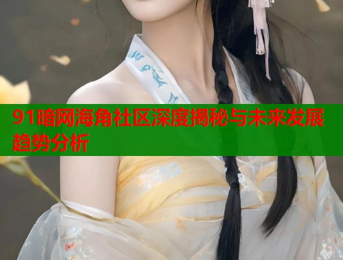 91暗网海角社区深度揭秘与未来发展趋势分析  第1张