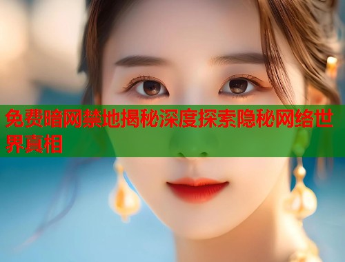 免费暗网禁地揭秘深度探索隐秘网络世界真相  第2张