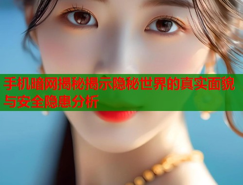 手机暗网揭秘揭示隐秘世界的真实面貌与安全隐患分析  第2张
