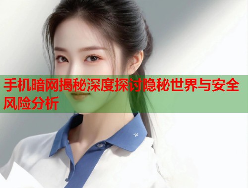 手机暗网揭秘深度探讨隐秘世界与安全风险分析  第2张