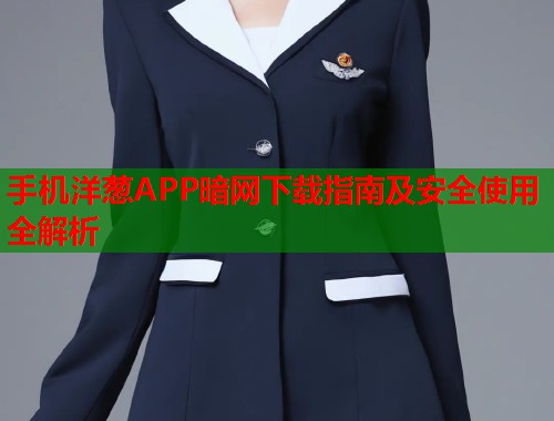 手机洋葱APP暗网下载指南及安全使用全解析  第1张
