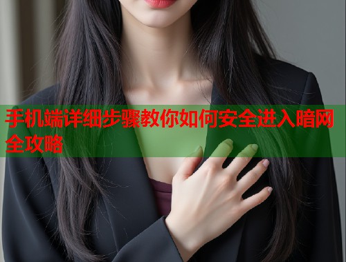手机端详细步骤教你如何安全进入暗网全攻略  第1张