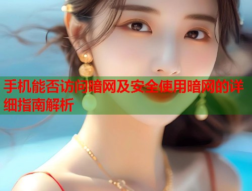 手机能否访问暗网及安全使用暗网的详细指南解析  第1张