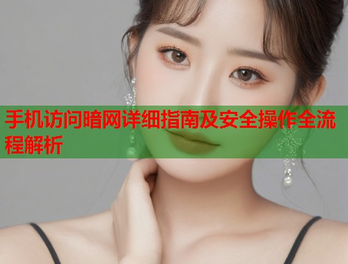 手机访问暗网详细指南及安全操作全流程解析  第1张