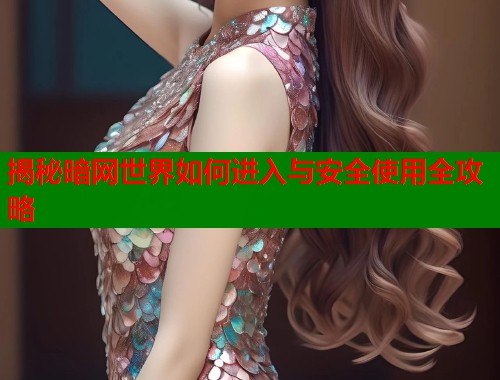 揭秘暗网世界如何进入与安全使用全攻略  第1张