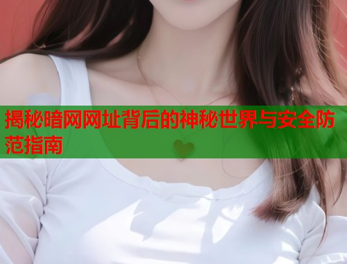 揭秘暗网网址背后的神秘世界与安全防范指南
