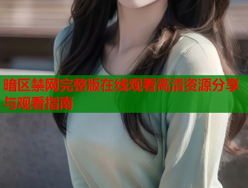 暗区禁网完整版在线观看高清资源分享与观看指南