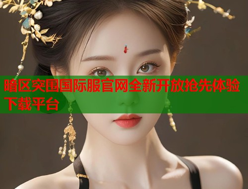 暗区突围国际服官网全新开放抢先体验下载平台