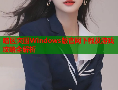 暗区突围Windows版官网下载及游戏攻略全解析