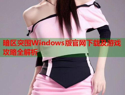 暗区突围Windows版官网下载及游戏攻略全解析  第2张