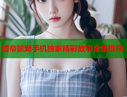 暗帝禁宠手机独家精彩故事全集推荐