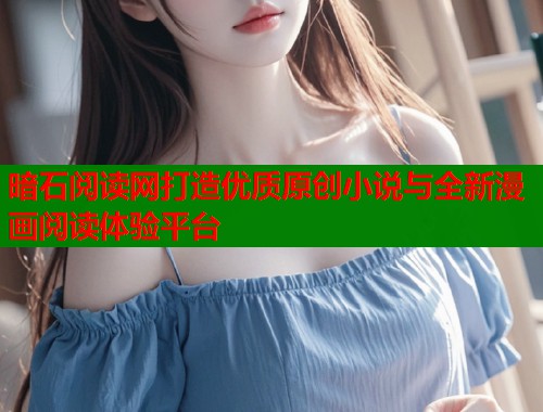 暗石阅读网打造优质原创小说与全新漫画阅读体验平台