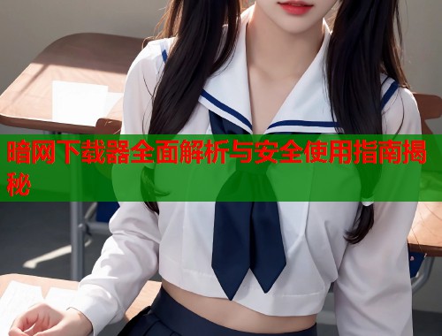 暗网下载器全面解析与安全使用指南揭秘