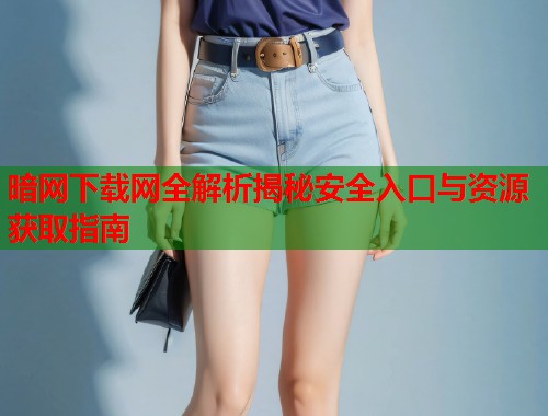 暗网下载网全解析揭秘安全入口与资源获取指南