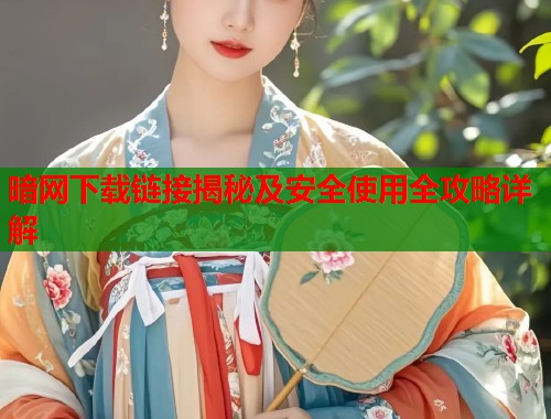 暗网下载链接揭秘及安全使用全攻略详解  第2张