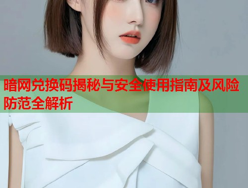 暗网兑换码揭秘与安全使用指南及风险防范全解析