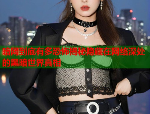 暗网到底有多恐怖揭秘隐藏在网络深处的黑暗世界真相