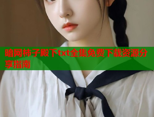 暗网柿子殿下txt全集免费下载资源分享指南