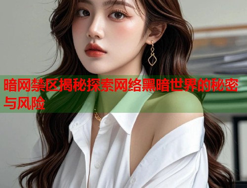 暗网禁区揭秘探索网络黑暗世界的秘密与风险