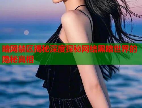 暗网禁区揭秘深度探秘网络黑暗世界的隐秘真相