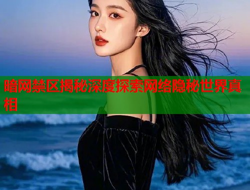 暗网禁区揭秘深度探索网络隐秘世界真相