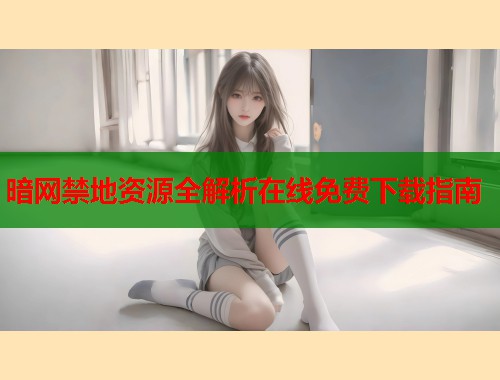 暗网禁地资源全解析在线免费下载指南  第2张