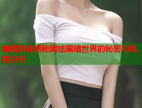 暗网群体揭秘网络黑暗世界的秘密与风险分析