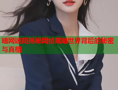 暗网迷局揭秘网络黑暗世界背后的秘密与真相