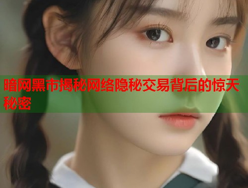暗网黑市揭秘网络隐秘交易背后的惊天秘密