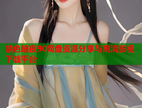 禁色暗夜90网盘资源分享与高清影视下载平台