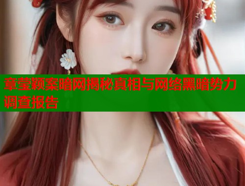 章莹颖案暗网揭秘真相与网络黑暗势力调查报告  第2张