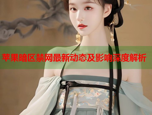 苹果暗区禁网最新动态及影响深度解析  第2张