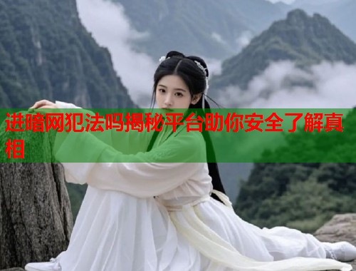 进暗网犯法吗揭秘平台助你安全了解真相